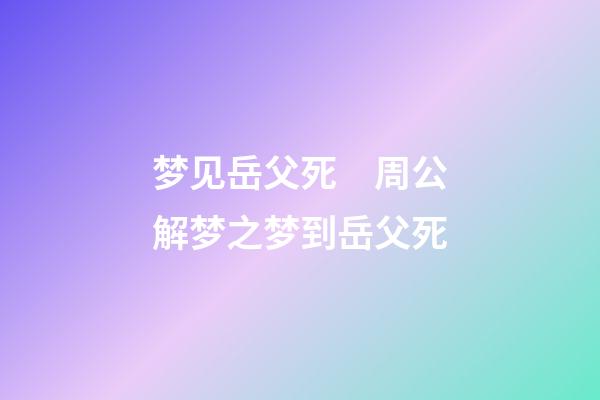 梦见岳父死　周公解梦之梦到岳父死